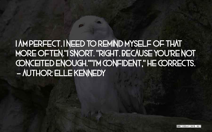 Elle Kennedy Quotes: I Am Perfect. I Need To Remind Myself Of That More Often.i Snort. Right. Because You're Not Conceited Enough.i'm Confident,