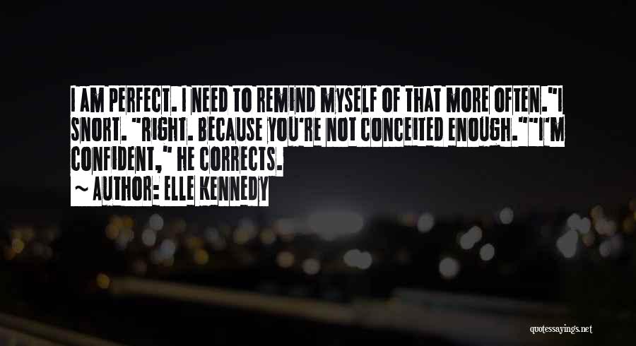 Elle Kennedy Quotes: I Am Perfect. I Need To Remind Myself Of That More Often.i Snort. Right. Because You're Not Conceited Enough.i'm Confident,