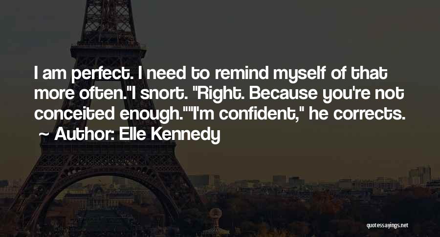 Elle Kennedy Quotes: I Am Perfect. I Need To Remind Myself Of That More Often.i Snort. Right. Because You're Not Conceited Enough.i'm Confident,
