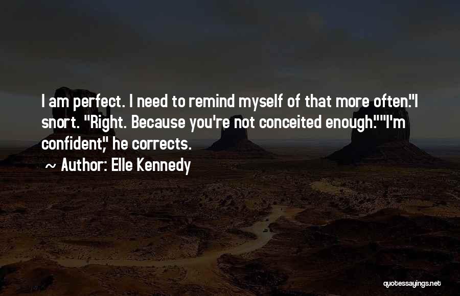 Elle Kennedy Quotes: I Am Perfect. I Need To Remind Myself Of That More Often.i Snort. Right. Because You're Not Conceited Enough.i'm Confident,