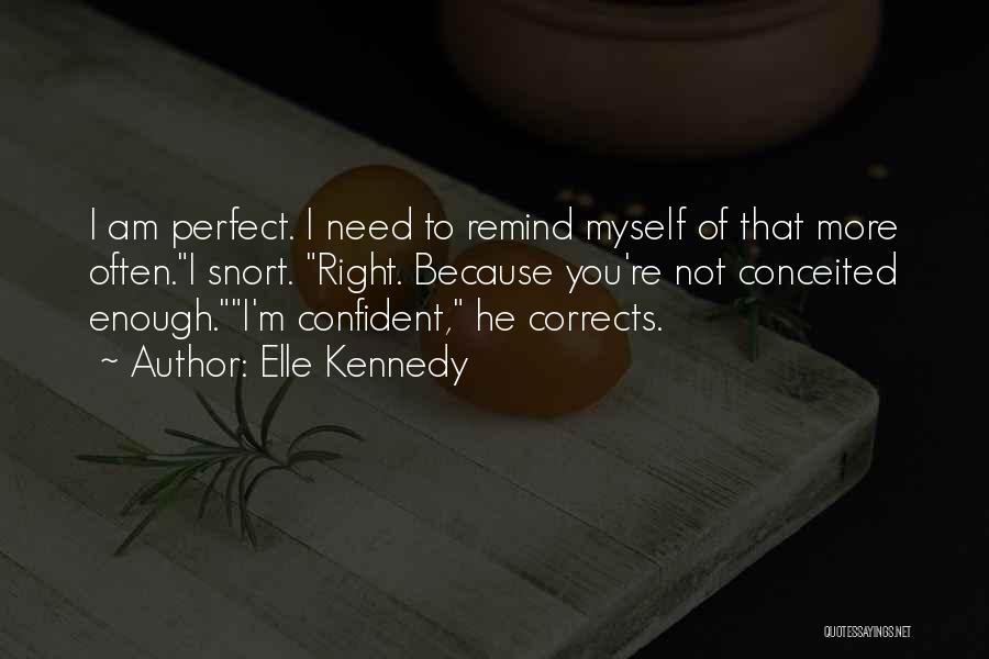 Elle Kennedy Quotes: I Am Perfect. I Need To Remind Myself Of That More Often.i Snort. Right. Because You're Not Conceited Enough.i'm Confident,