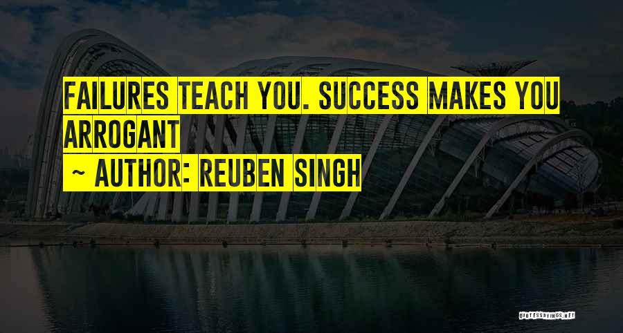 Reuben Singh Quotes: Failures Teach You. Success Makes You Arrogant