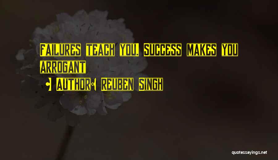 Reuben Singh Quotes: Failures Teach You. Success Makes You Arrogant