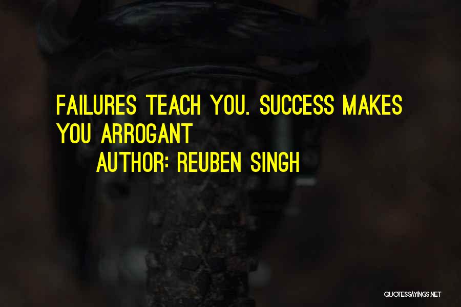 Reuben Singh Quotes: Failures Teach You. Success Makes You Arrogant