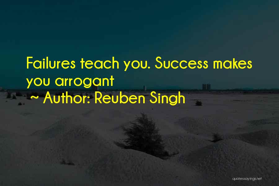 Reuben Singh Quotes: Failures Teach You. Success Makes You Arrogant