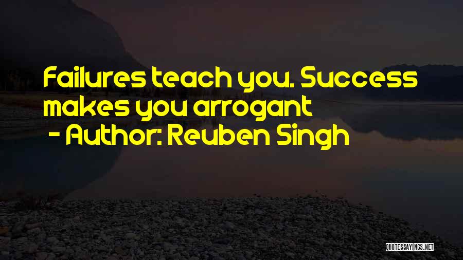 Reuben Singh Quotes: Failures Teach You. Success Makes You Arrogant