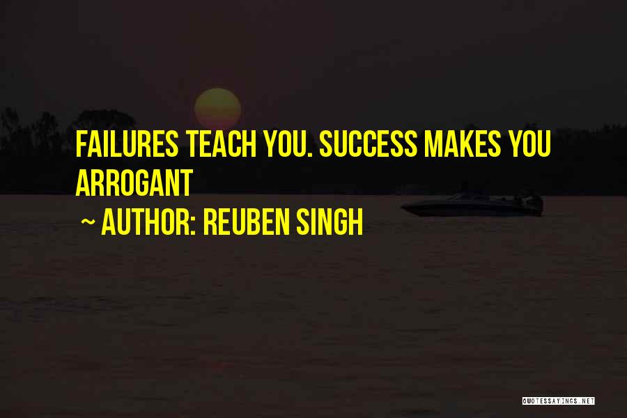 Reuben Singh Quotes: Failures Teach You. Success Makes You Arrogant