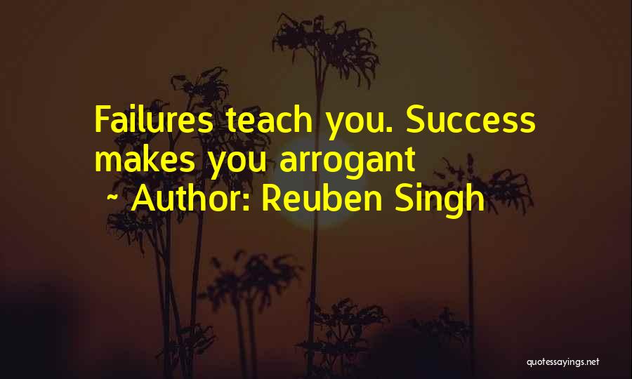 Reuben Singh Quotes: Failures Teach You. Success Makes You Arrogant