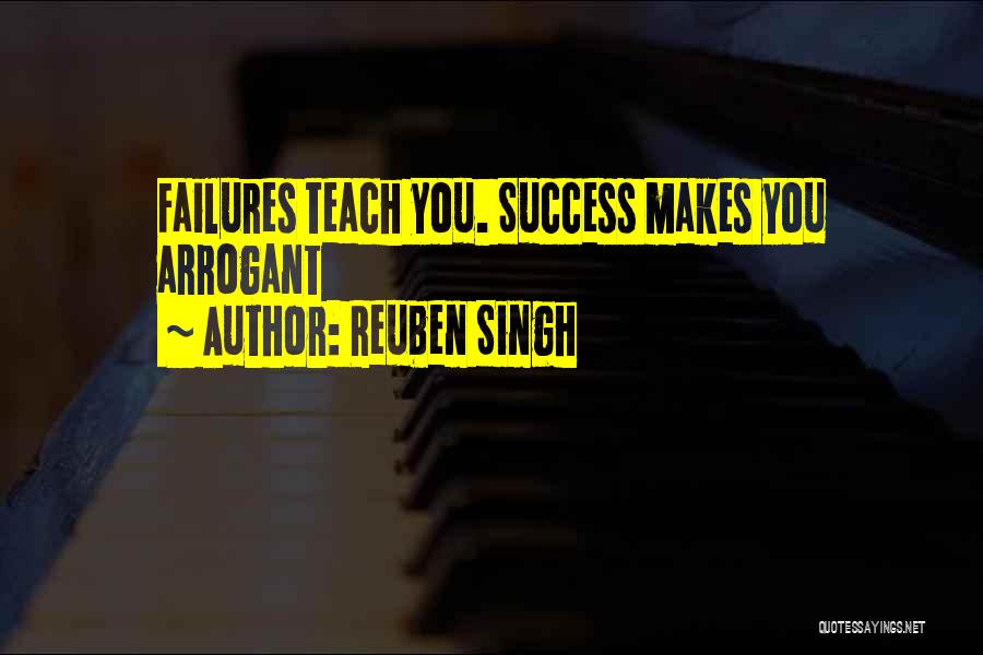 Reuben Singh Quotes: Failures Teach You. Success Makes You Arrogant