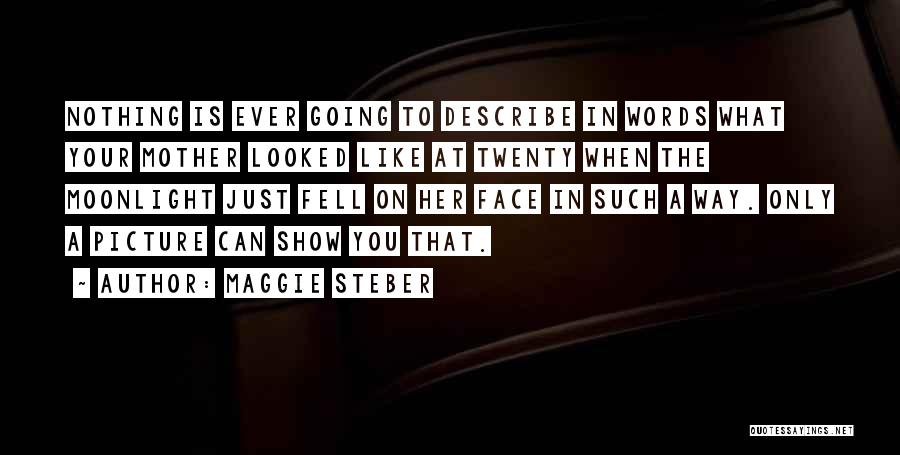Maggie Steber Quotes: Nothing Is Ever Going To Describe In Words What Your Mother Looked Like At Twenty When The Moonlight Just Fell