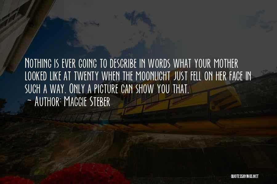 Maggie Steber Quotes: Nothing Is Ever Going To Describe In Words What Your Mother Looked Like At Twenty When The Moonlight Just Fell
