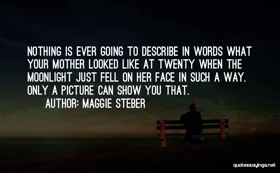 Maggie Steber Quotes: Nothing Is Ever Going To Describe In Words What Your Mother Looked Like At Twenty When The Moonlight Just Fell