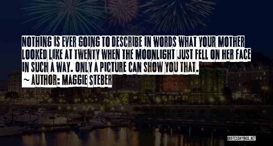 Maggie Steber Quotes: Nothing Is Ever Going To Describe In Words What Your Mother Looked Like At Twenty When The Moonlight Just Fell
