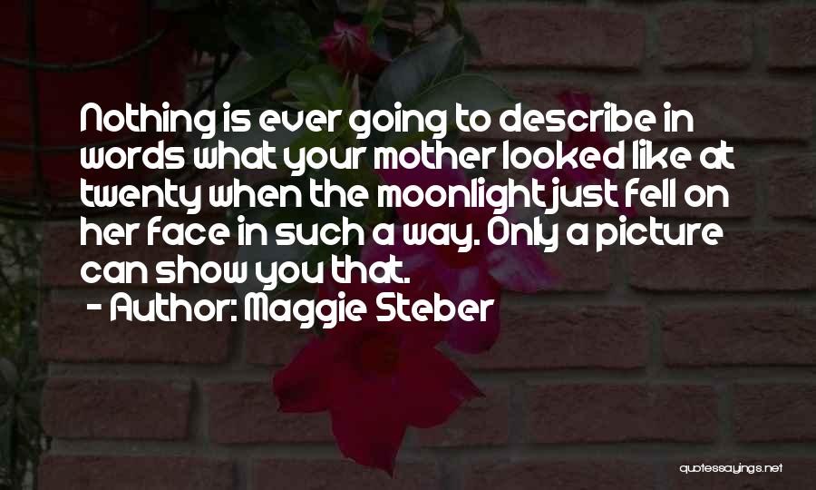 Maggie Steber Quotes: Nothing Is Ever Going To Describe In Words What Your Mother Looked Like At Twenty When The Moonlight Just Fell