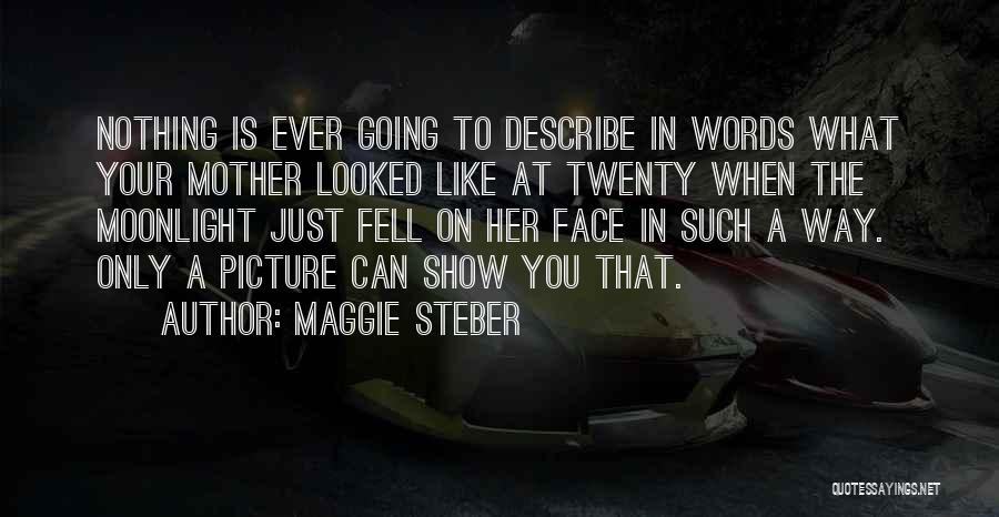 Maggie Steber Quotes: Nothing Is Ever Going To Describe In Words What Your Mother Looked Like At Twenty When The Moonlight Just Fell