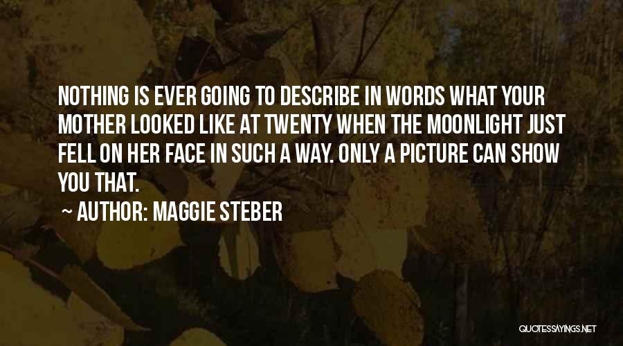 Maggie Steber Quotes: Nothing Is Ever Going To Describe In Words What Your Mother Looked Like At Twenty When The Moonlight Just Fell