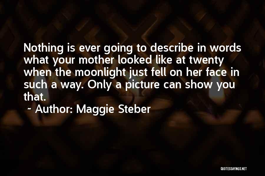 Maggie Steber Quotes: Nothing Is Ever Going To Describe In Words What Your Mother Looked Like At Twenty When The Moonlight Just Fell