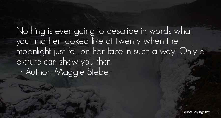 Maggie Steber Quotes: Nothing Is Ever Going To Describe In Words What Your Mother Looked Like At Twenty When The Moonlight Just Fell