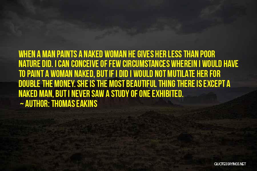 Thomas Eakins Quotes: When A Man Paints A Naked Woman He Gives Her Less Than Poor Nature Did. I Can Conceive Of Few