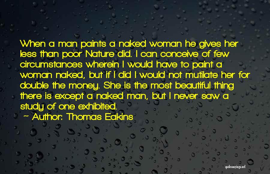 Thomas Eakins Quotes: When A Man Paints A Naked Woman He Gives Her Less Than Poor Nature Did. I Can Conceive Of Few