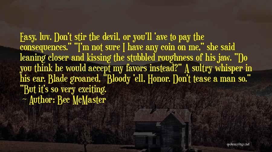 Bec McMaster Quotes: Easy, Luv. Don't Stir The Devil, Or You'll 'ave To Pay The Consequences. I'm Not Sure I Have Any Coin