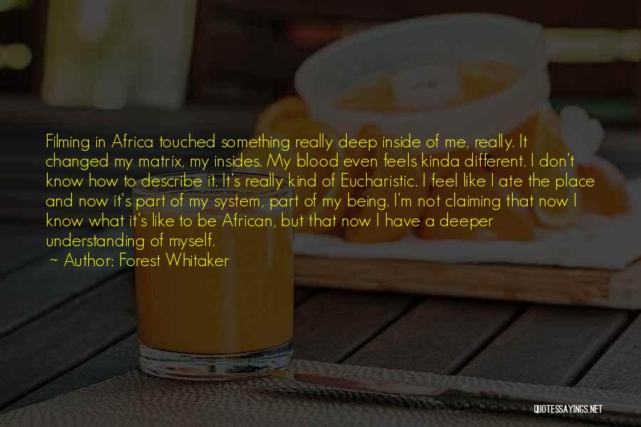 Forest Whitaker Quotes: Filming In Africa Touched Something Really Deep Inside Of Me, Really. It Changed My Matrix, My Insides. My Blood Even