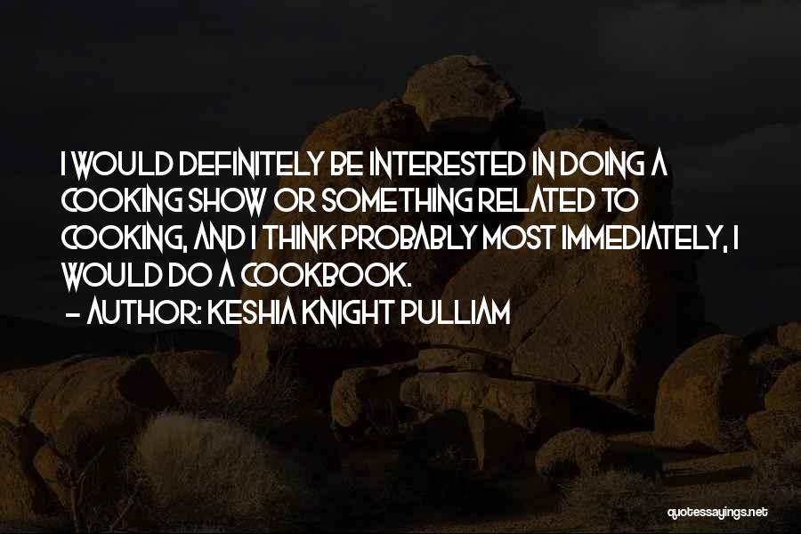 Keshia Knight Pulliam Quotes: I Would Definitely Be Interested In Doing A Cooking Show Or Something Related To Cooking, And I Think Probably Most