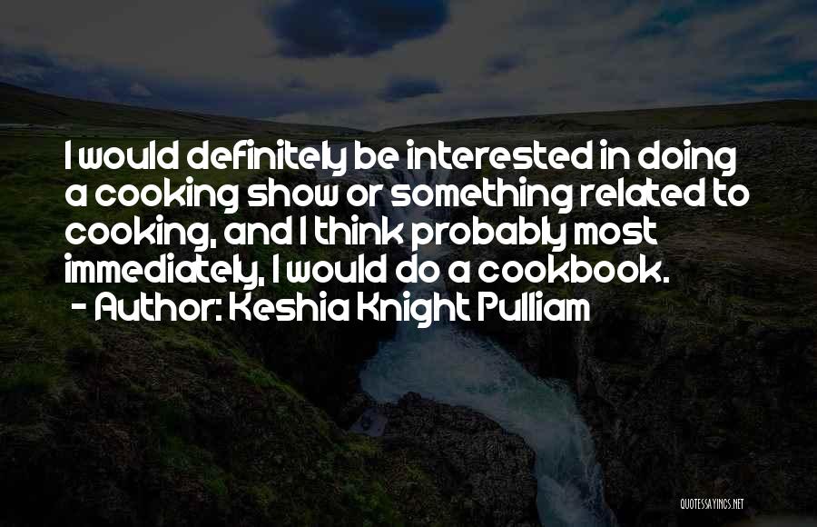 Keshia Knight Pulliam Quotes: I Would Definitely Be Interested In Doing A Cooking Show Or Something Related To Cooking, And I Think Probably Most