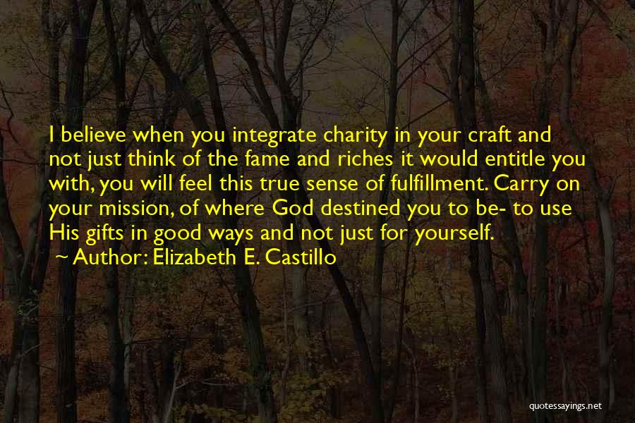 Elizabeth E. Castillo Quotes: I Believe When You Integrate Charity In Your Craft And Not Just Think Of The Fame And Riches It Would