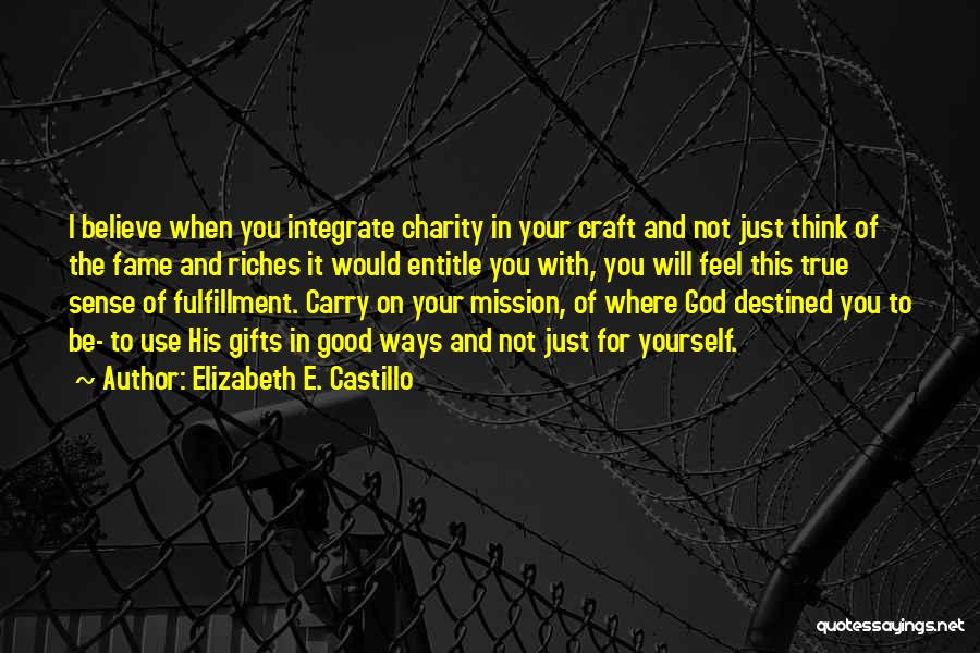 Elizabeth E. Castillo Quotes: I Believe When You Integrate Charity In Your Craft And Not Just Think Of The Fame And Riches It Would
