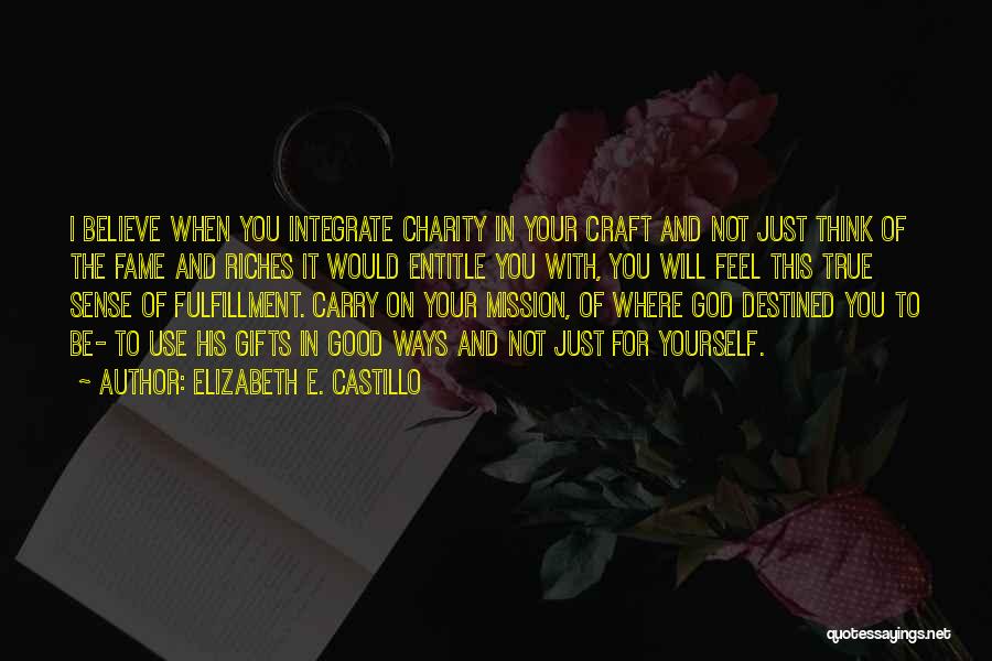 Elizabeth E. Castillo Quotes: I Believe When You Integrate Charity In Your Craft And Not Just Think Of The Fame And Riches It Would