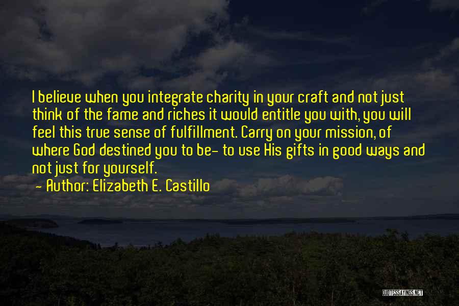 Elizabeth E. Castillo Quotes: I Believe When You Integrate Charity In Your Craft And Not Just Think Of The Fame And Riches It Would