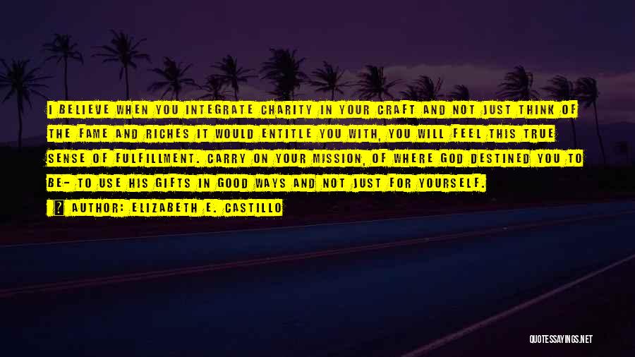 Elizabeth E. Castillo Quotes: I Believe When You Integrate Charity In Your Craft And Not Just Think Of The Fame And Riches It Would