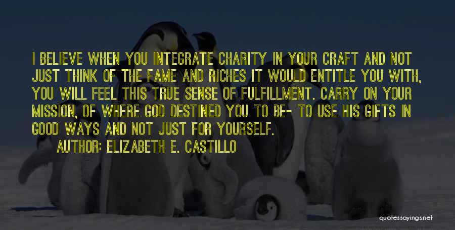 Elizabeth E. Castillo Quotes: I Believe When You Integrate Charity In Your Craft And Not Just Think Of The Fame And Riches It Would