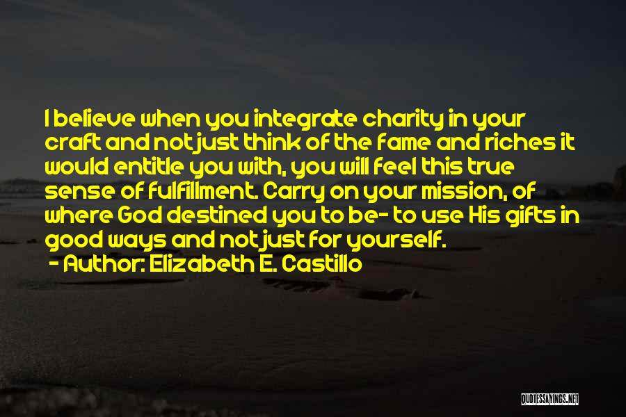 Elizabeth E. Castillo Quotes: I Believe When You Integrate Charity In Your Craft And Not Just Think Of The Fame And Riches It Would
