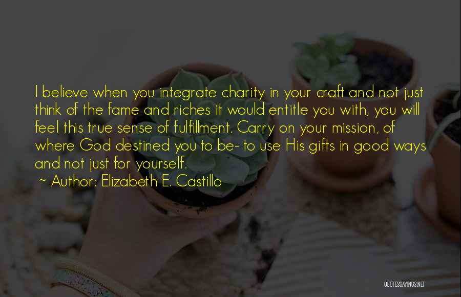 Elizabeth E. Castillo Quotes: I Believe When You Integrate Charity In Your Craft And Not Just Think Of The Fame And Riches It Would