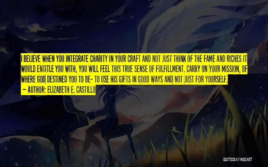 Elizabeth E. Castillo Quotes: I Believe When You Integrate Charity In Your Craft And Not Just Think Of The Fame And Riches It Would