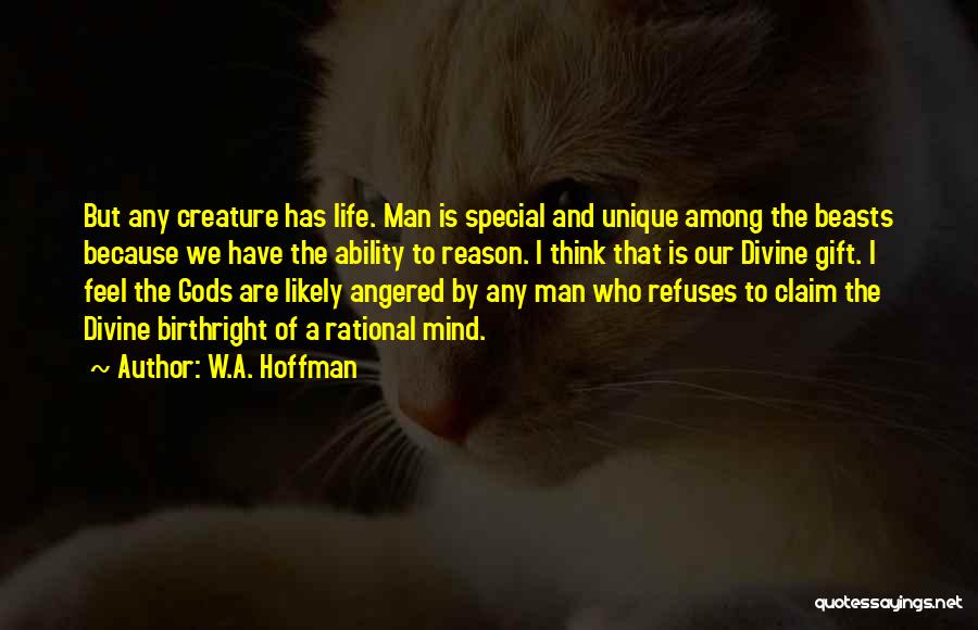 W.A. Hoffman Quotes: But Any Creature Has Life. Man Is Special And Unique Among The Beasts Because We Have The Ability To Reason.
