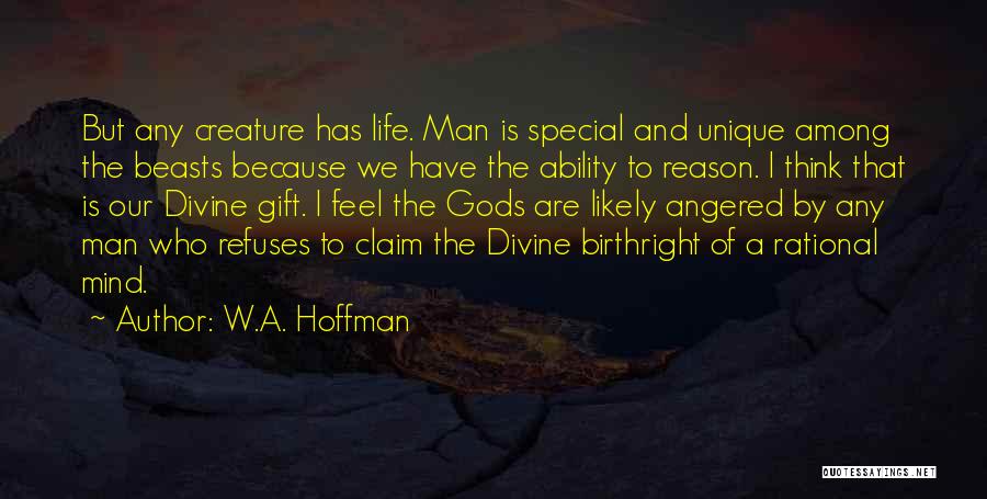 W.A. Hoffman Quotes: But Any Creature Has Life. Man Is Special And Unique Among The Beasts Because We Have The Ability To Reason.