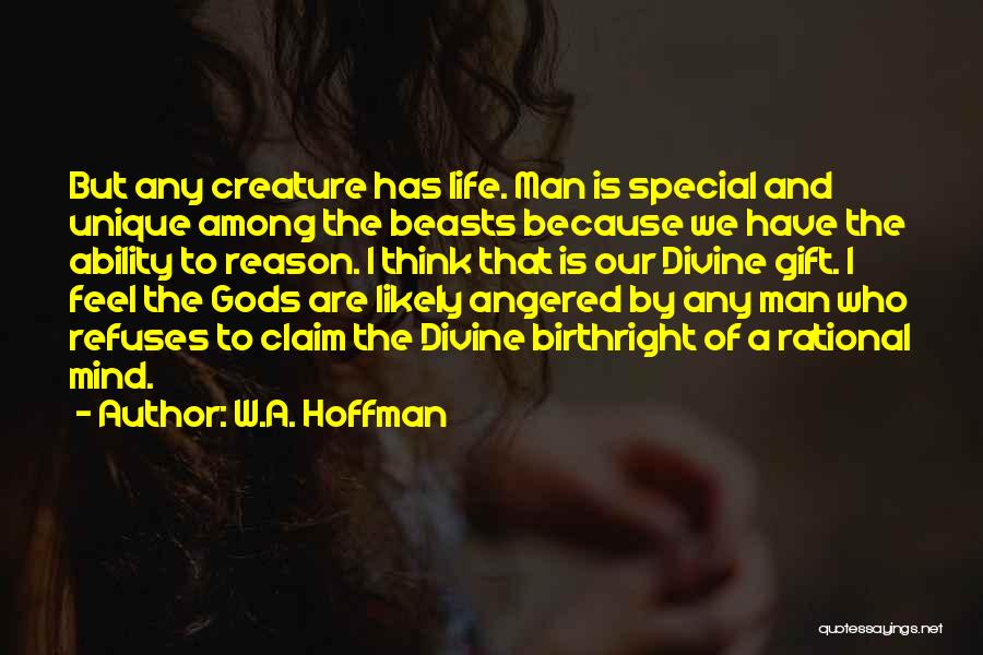 W.A. Hoffman Quotes: But Any Creature Has Life. Man Is Special And Unique Among The Beasts Because We Have The Ability To Reason.