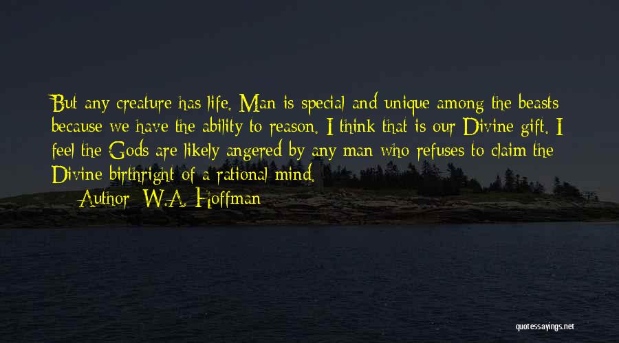 W.A. Hoffman Quotes: But Any Creature Has Life. Man Is Special And Unique Among The Beasts Because We Have The Ability To Reason.