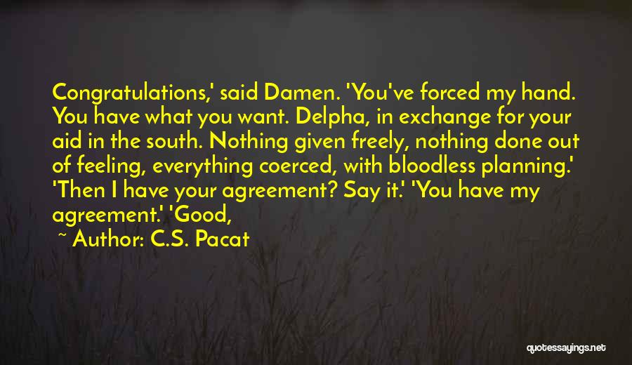 C.S. Pacat Quotes: Congratulations,' Said Damen. 'you've Forced My Hand. You Have What You Want. Delpha, In Exchange For Your Aid In The
