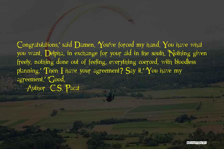 C.S. Pacat Quotes: Congratulations,' Said Damen. 'you've Forced My Hand. You Have What You Want. Delpha, In Exchange For Your Aid In The