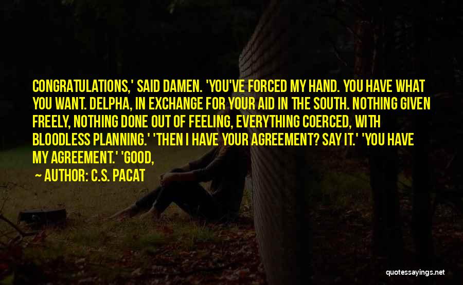 C.S. Pacat Quotes: Congratulations,' Said Damen. 'you've Forced My Hand. You Have What You Want. Delpha, In Exchange For Your Aid In The