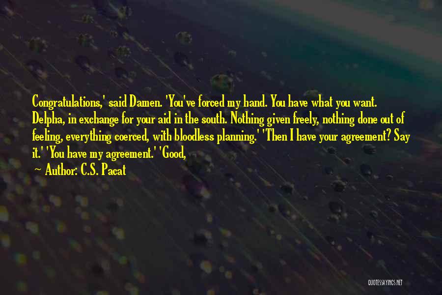 C.S. Pacat Quotes: Congratulations,' Said Damen. 'you've Forced My Hand. You Have What You Want. Delpha, In Exchange For Your Aid In The