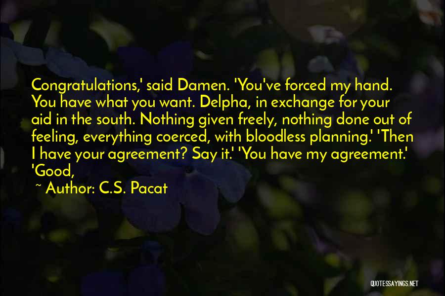 C.S. Pacat Quotes: Congratulations,' Said Damen. 'you've Forced My Hand. You Have What You Want. Delpha, In Exchange For Your Aid In The