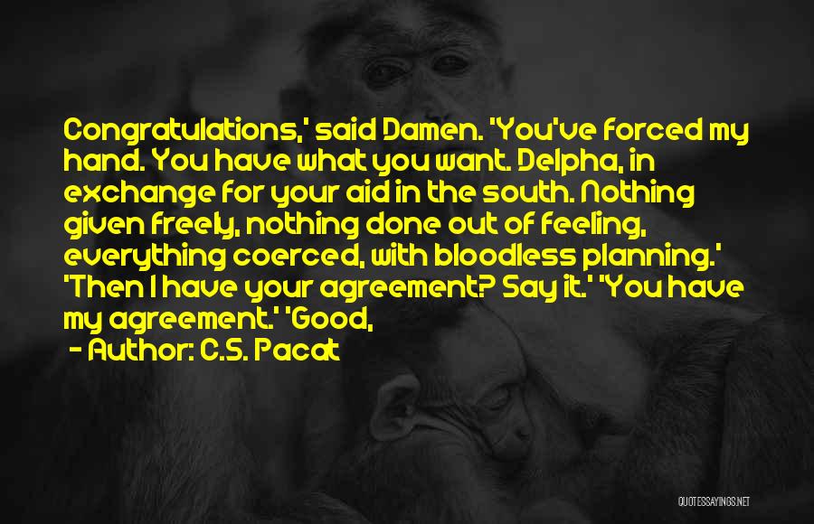 C.S. Pacat Quotes: Congratulations,' Said Damen. 'you've Forced My Hand. You Have What You Want. Delpha, In Exchange For Your Aid In The