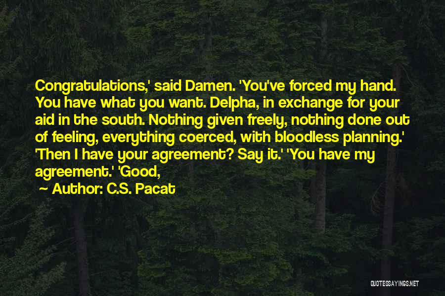 C.S. Pacat Quotes: Congratulations,' Said Damen. 'you've Forced My Hand. You Have What You Want. Delpha, In Exchange For Your Aid In The