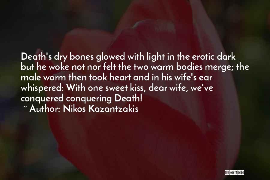 Nikos Kazantzakis Quotes: Death's Dry Bones Glowed With Light In The Erotic Dark But He Woke Not Nor Felt The Two Warm Bodies