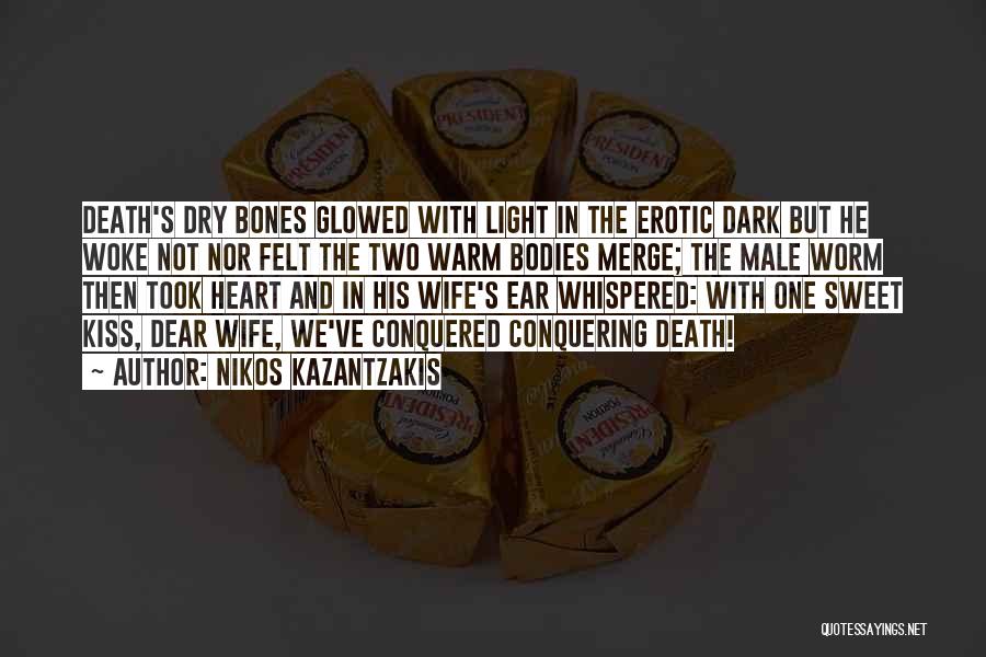 Nikos Kazantzakis Quotes: Death's Dry Bones Glowed With Light In The Erotic Dark But He Woke Not Nor Felt The Two Warm Bodies